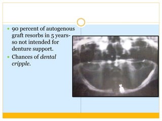  90 percent of autogenous
graft resorbs in 5 years-
so not intended for
denture support.
 Chances of dental
cripple.
 