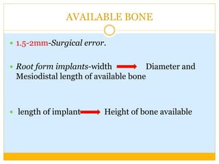 AVAILABLE BONE
 1.5-2mm-Surgical error.
 Root form implants-width Diameter and
Mesiodistal length of available bone
 length of implant Height of bone available
 