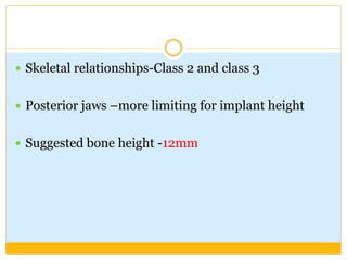  Skeletal relationships-Class 2 and class 3
 Posterior jaws –more limiting for implant height
 Suggested bone height -12mm
 