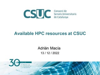 Available HPC resources at CSUC
Adrián Macía
13 / 12 / 2022
 