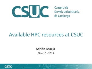 Available HPC resources at CSUC
Adrián Macía
08 – 10 - 2019
 