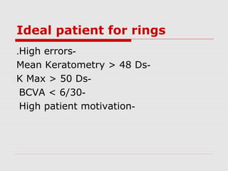Ideal patient for rings
-High errors.
-Mean Keratometry > 48 Ds
-K Max > 50 Ds
-BCVA < 6/30
-High patient motivation
 