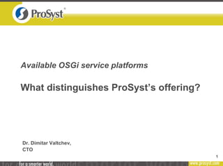 1
Available OSGi service platforms
What distinguishes ProSyst’s offering?
Dr. Dimitar Valtchev,
CTO
 