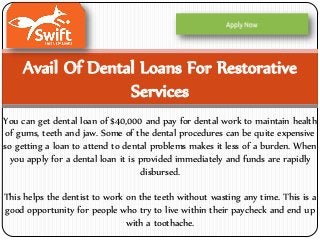 Avail Of Dental Loans For Restorative
Services
You can get dental loan of $40,000 and pay for dental work to maintain health
of gums, teeth and jaw. Some of the dental procedures can be quite expensive
so getting a loan to attend to dental problems makes it less of a burden. When
you apply for a dental loan it is provided immediately and funds are rapidly
disbursed.
This helps the dentist to work on the teeth without wasting any time. This is a
good opportunity for people who try to live within their paycheck and end up
with a toothache.
 