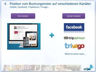 4. Position vom Buchungsmotor auf verschiedenen Kanälen
   mobile, Facebook, TripAdvisor, Trivago…


          Ihre Seiten                         Sozial medien




                                             More to come soon…
 