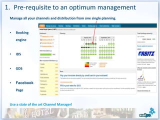 1. Pre-requisite to an optimum management
 Manage all your channels and distribution from one single planning.


 •   Booking
     engine


 •   IDS


 •   GDS


 •   Facebook
     Page


 Use a state of the art Channel Manager!
 
