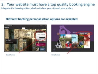 3. Your website must have a top quality booking engine
Integrate the booking option which suits best your site and your wishes



    Different booking personalisation options are available:




    Block format                                  Strip format
 
