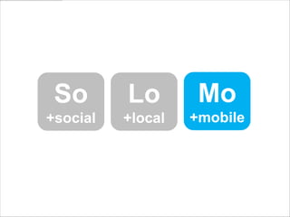 So       Lo        Mo
+social   +local   +mobile
 