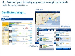 4. Position your booking engine on emerging channels
Again, the big players are there…

                                            iPad app
Distributors adapt…
Website




                                                       Mobile app




                                    Mobile site
 