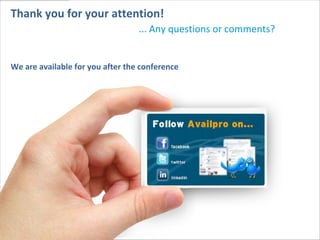 Thank you for your attention!
                                  ... Any questions or comments?


We are available for you after the conference




                                     Jennifer Frederiksen
                                            Directrice des ventes
                                      jfrederiksen@availpro.com
                                                01 58 62 58 15
 