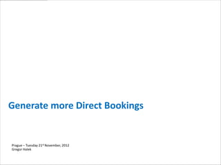 Generate more Direct Bookings


Prague – Tuesday 21st November, 2012
Gregor Halek
 
