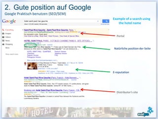 2. Gute position auf Google
Google Praktisch benutzen (SEO/SEM)
                                      Example of a search using
                                         the hotel name


                                        Portal



                                      Natürliche position der Seite




                                      E-reputation




                                        Distributor’s site
 