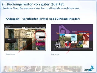 3. Buchungsmotor von guter Qualität
Integrieren Sie ein Buchungsmotor was Ihnen und Ihrer Marke am besten passt



    Angeppast - verschieden Formen und Suchmöglichkeiten:




    Block format                               Strip format
 