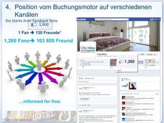 4. Position vom Buchungsmotor auf verschiedenen
     Kanälen
  Die Stärke Ihrer Facebook Seite

           1 Fan  130 Freunde*

 1,260 Fans 163 800 Freund




            …informed for free.


                                                28
* Facebook statistics
 