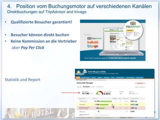 4. Position vom Buchungsmotor auf verschiedenen Kanälen
 Direktbuchungen auf TripAdvisor and trivago

• Qualifizierte Besucher garantiert!

• Besucher können direkt buchen
• Keine Kommission an die Vertrieber
  aber Pay Per Click




Statistik und Report




                                                      32
 