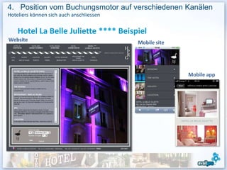 4. Position vom Buchungsmotor auf verschiedenen Kanälen
Hoteliers können sich auch anschliessen


    Hotel La Belle Juliette **** Beispiel
Website                                   Mobile site




                                                        Mobile app
 