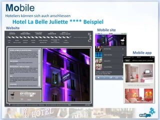 Mobile
Hoteliers können sich auch anschliessen
    Hotel La Belle Juliette **** Beispiel
Website                                   Mobile site




                                                        Mobile app
 