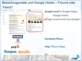 Bewertungportale und Google Hotels – Freund oder
Feind?
                           Google Local in Google Maps,
                                  Google Hotels
                           Google Search and now Google+




                           Facebook Places

                           Yelp: iPhone Maps

                           Etc.
                                                    29
 