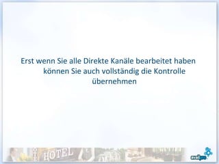 Erst wenn Sie alle Direkte Kanäle bearbeitet haben
      können Sie auch vollständig die Kontrolle
                      übernehmen
 