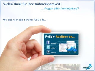 Vielen Dank für Ihre Aufmerksamkeit!
                                ... Fragen oder Kommentare?


Wir sind nach dem Seminar für Sie da…




                                    Jennifer Frederiksen
                                              Directrice des ventes
                                        jfrederiksen@availpro.com
                                                  01 58 62 58 15
 