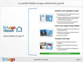 Le portail hôtelier trivago entièrement gratuit!




www.hotelier.trivago.fr




                                presentation by trivago            page 5
 