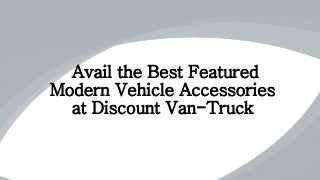 Avail the Best Featured
Modern Vehicle Accessories
at Discount Van-Truck
 