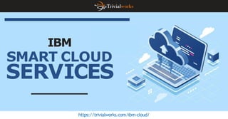 IBM
SMART CLOUD
SERVICES
https://trivialworks.com/ibm-cloud/
 