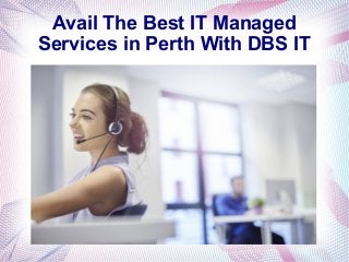 Avail The Best IT Managed
Services in Perth With DBS IT
 