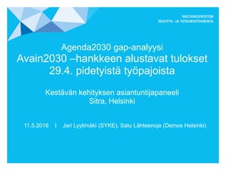 Agenda2030 gap-analyysi
Avain2030 –hankkeen alustavat tulokset
29.4. pidetyistä työpajoista
Kestävän kehityksen asiantuntijapaneeli
Sitra, Helsinki
11.5.2016 I Jari Lyytimäki (SYKE), Satu Lähteenoja (Demos Helsinki)
 