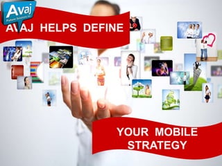 AVAJ HELPS DEFINE




               YOUR MOBILE
                STRATEGY
 