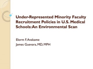 Under-Represented Minority Faculty
Recruitment Policies in U.S. Medical
Schools: An Environmental Scan


Elorm F. Avakame
James Guevara, MD, MPH
 