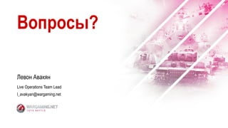 Вопросы?
Левон Авакян
Live Operations Team Lead
l_avakyan@wargaming.net
 