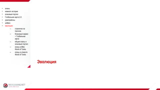  кланы
 немного истории
 клановый портал
 Глобальная карта 2.0
 укрепрайоны
 цифры
 эволюция:
– страничка на
портале
– Клановый сервис
+ Глобальная
карта
– общие кланы и
клановый портал
– кланы в Blitz:
World of Tanks
– кланы в клиенте
World of Tanks
Эволюция
 