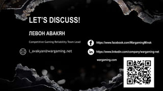 ЛЕВОН АВАКЯН
Competitive Gaming Reliability Team Lead https://www.facebook.com/WargamingMinsk
LET’S DISCUSS!
l_avakyan@wargaming.net
wargaming.com
https://www.linkedin.com/company/wargaming-net
 