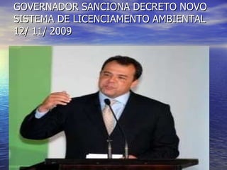 GOVERNADOR SANCIONA DECRETO NOVO SISTEMA DE LICENCIAMENTO AMBIENTAL 12/ 11/ 2009 