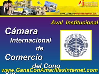 Cámara  Internacional   de  Comercio  del Cono Sur Aval  Institucional www.GanaConAmarillasInternet.com 