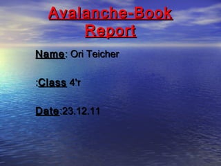 Avalanche-BookAvalanche-Book
ReportReport
NameName: Ori Teicher: Ori Teicher
'‫ז‬'‫ז‬44ClassClass::
DateDate:23.12.11:23.12.11
 
