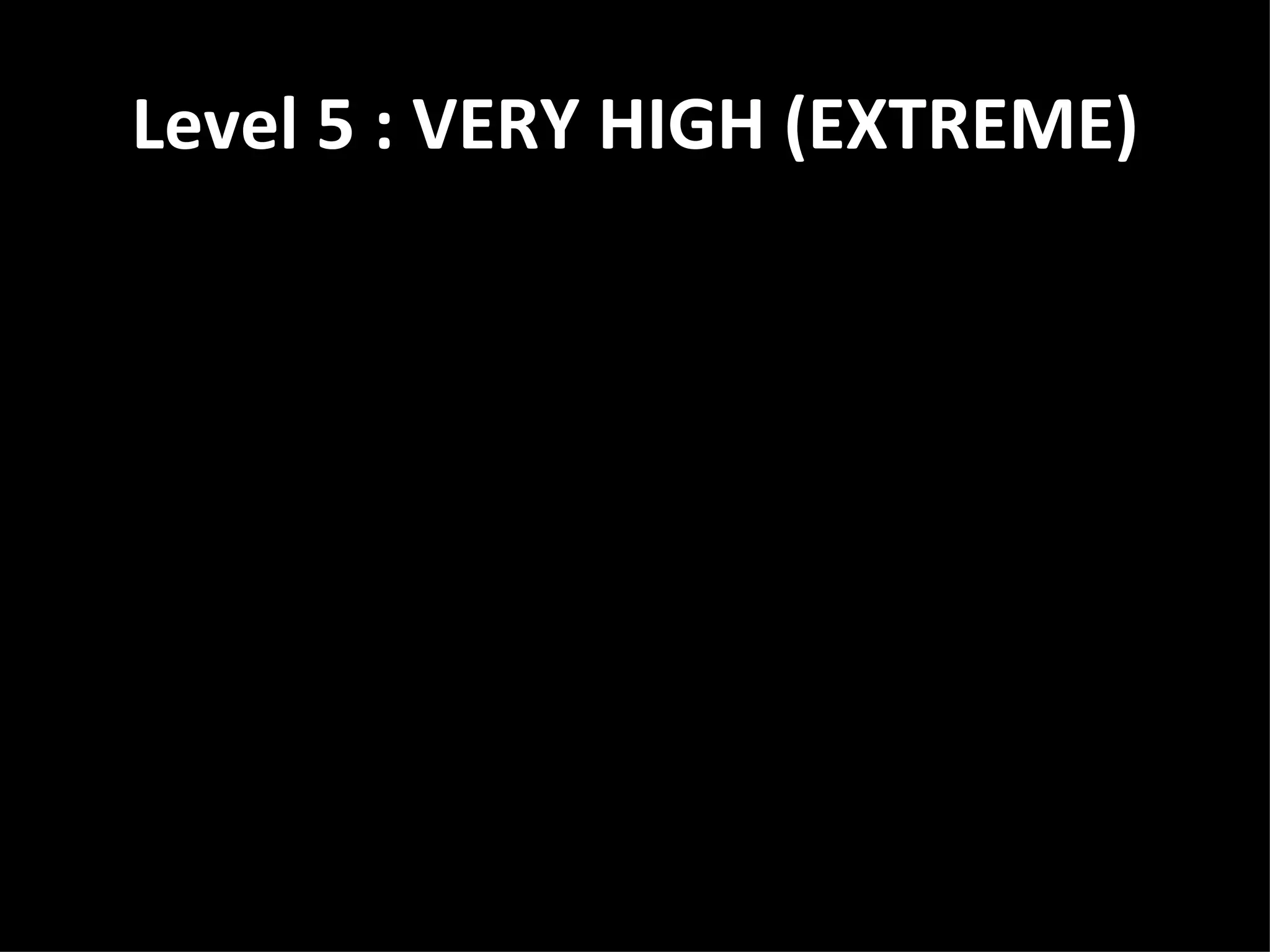 Level 5 : VERY HIGH (EXTREME)