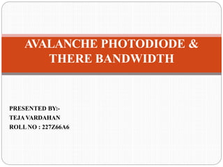 PRESENTED BY:-
TEJAVARDAHAN
ROLLNO : 227Z66A6
AVALANCHE PHOTODIODE &
THERE BANDWIDTH
 
