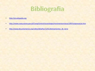 http://pt.wikipedia.orghttp://www.cvarg.azores.gov.pt/Cvarg/CentroVulcanologia/movimentosmassa/1997outpovoacao.htmhttp://www.documentarios.org/video/detalhar/1241/deslizamentos_de_terraBibliografia