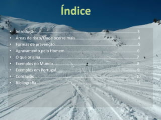 Introdução……………………………………………………………………………………...3Áreas de risco/Onde ocorre mais…………………………………………………….4Formas de prevenção……………………………………………………………………...5Agravamento pelo Homem.................................................................6O que origina………………………………………………………………………………….7Exemplos no Mundo……………………………………………………………………….8Exemplos em Portugal…………………………………………………….. …………….9Conclusão……………………………………………………………………………………...10Bibliografia…………………………………………………………………………………….11Índice