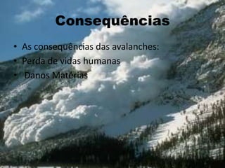 Consequências
• As consequências das avalanches:
• Perda de vidas humanas
• Danos Matérias
 