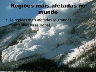 Regiões mais afetadas no
mundo
• As regiões mais afetadas as grandes
montanhas da (europa).
 