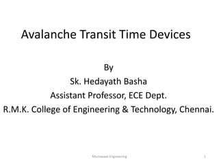 Avalanche Transit Time Devices
By
Sk. Hedayath Basha
Assistant Professor, ECE Dept.
R.M.K. College of Engineering & Technology, Chennai.
1Microwave Engineering
 