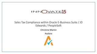 Sales Tax Compliance within Oracle E-Business Suite / JD
Edwards / PeopleSoft
Christine Martin
Avalara
 