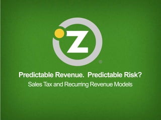 Predictable Revenue. Predictable Risk?
SalesTax and Recurring Revenue Models
 