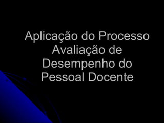 Aplicação do Processo Avaliação de Desempenho do Pessoal Docente     