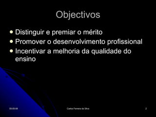 Objectivos Distinguir e premiar o mérito Promover o desenvolvimento profissional Incentivar a melhoria da qualidade do ensino 02-06-09 Carlos Ferreira da Silva 