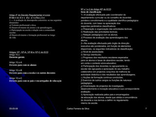 Artigo 4º do Decreto Regulamentar  Nº2/2008 Dimensões da avaliação 1 — A avaliação do desempenho concretiza -se nas seguintes dimensões: a ) Vertente profissional e ética; b ) Desenvolvimento do ensino e da aprendizagem; c ) Participação na escola e relação com a comunidade escolar; d ) Desenvolvimento e formação profissional ao longo da vida.  Artigos 10º, 10º-A, 10º-B e 10º-C do ECD Artigo 10.o Deveres gerais Artigo 10.o-A Deveres para com os alunos Artigo 10.o-B Deveres para com a escola e os outros docentes Artigo 10.o-C Deveres para com os pais e encarregados de educação Nº s 1 e 2 do Artigo 45º do ECD   Itens de classificação 1—A avaliação efectuada pelo coordenador do departamento curricular ou do conselho de docentes pondera o envolvimento e a qualidade científico-pedagógica do docente, com base na apreciação dos seguintes parâmetros classificativos: a ) Preparação e organização das actividades lectivas; b ) Realização das actividades lectivas; c ) Relação pedagógica com os alunos; d ) Processo de avaliação das aprendizagens dos alunos. 2—Na avaliação efectuada pelo órgão de direcção executiva são ponderados, em função de elementos disponíveis, os seguintes indicadores de classificação: a ) Nível de assiduidade; b ) Serviço distribuído; c ) Progresso dos resultados escolares esperados para os alunos e taxas de abandono escolar, tendo em conta o contexto sócio-educativo; d ) Participação dos docentes no agrupamento ou escola não agrupada e apreciação do seu trabalho colaborativo em projectos conjuntos de melhoria da actividade didáctica e dos resultados das aprendizagens; e ) Acções de formação contínua concluídas; f ) Exercício de outros cargos ou funções de natureza pedagógica; g ) Dinamização de projectos de investigação, desenvolvimento e inovação educativa e sua correspondente avaliação; h ) Apreciação realizada pelos pais e encarregados de educação dos alunos, desde que obtida a concordância do docente e nos termos a definir no regulamento interno da escola. 02-06-09 Carlos Ferreira da Silva 