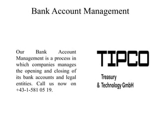 Bank Account Management
Our Bank Account
Management is a process in
which companies manages
the opening and closing of
its bank accounts and legal
entities. Call us now on
+43-1-581 05 19.
 